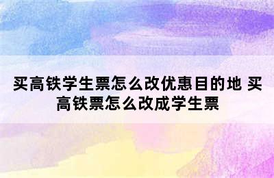 买高铁学生票怎么改优惠目的地 买高铁票怎么改成学生票